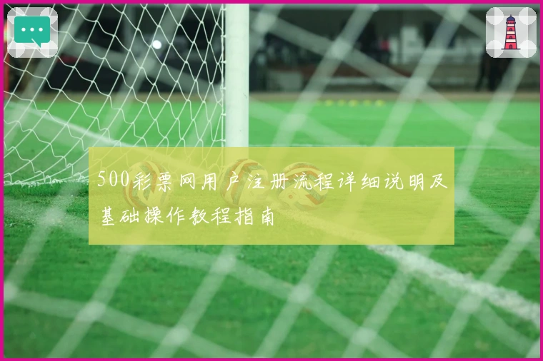 500彩票网用户注册流程详细说明及基础操作教程指南