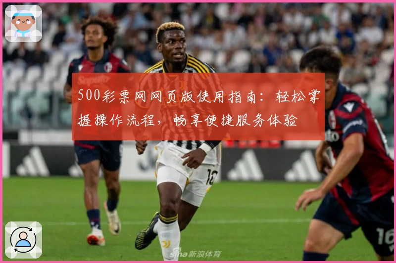 500彩票网网页版使用指南：轻松掌握操作流程，畅享便捷服务体验