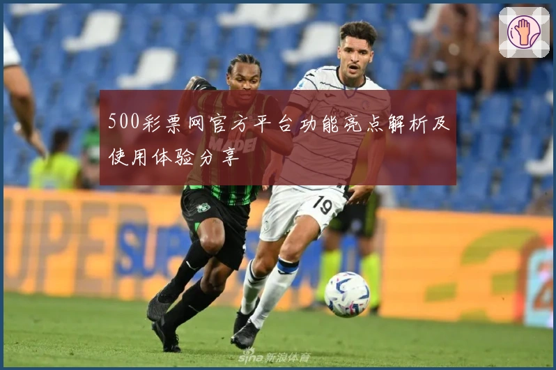 500彩票网官方平台功能亮点解析及使用体验分享