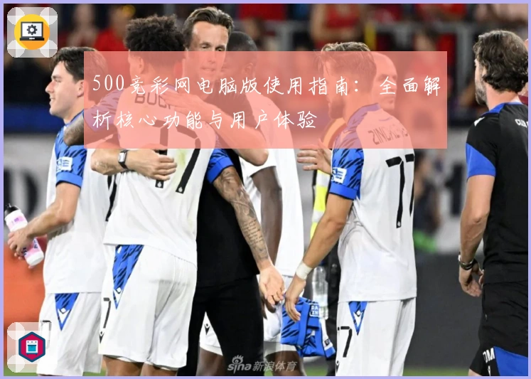 500竞彩网电脑版使用指南：全面解析核心功能与用户体验