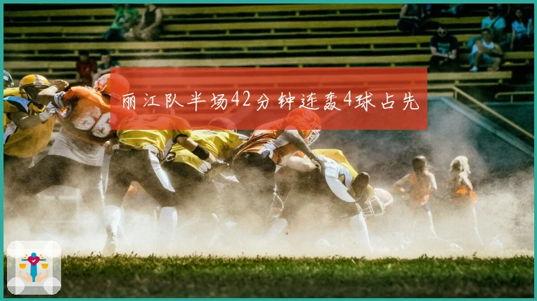丽江队半场42分钟连轰4球占先
