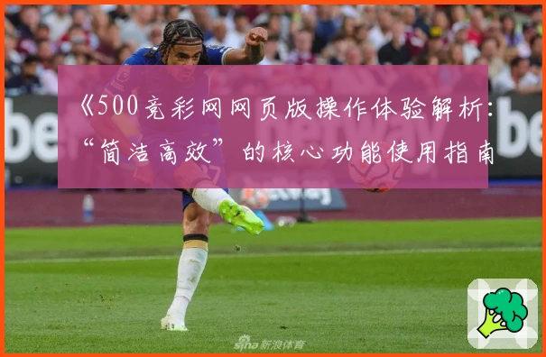《500竞彩网网页版操作体验解析:“简洁高效”的核心功能使用指南》