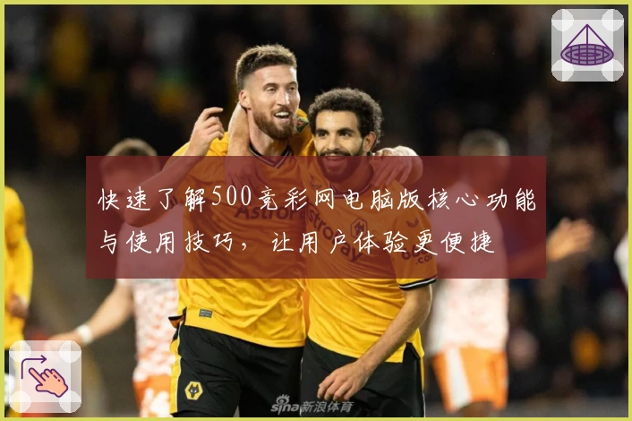 快速了解500竞彩网电脑版核心功能与使用技巧，让用户体验更便捷