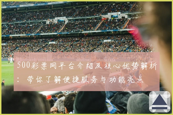 500彩票网平台介绍及核心优势解析：带你了解便捷服务与功能亮点
