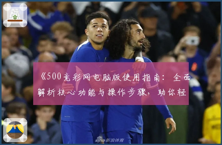《500竞彩网电脑版使用指南：全面解析核心功能与操作步骤，助你轻松掌握》