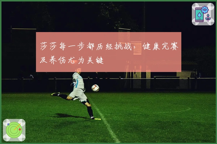 莎莎每一步都历经挑战，健康完赛及养伤尤为关键