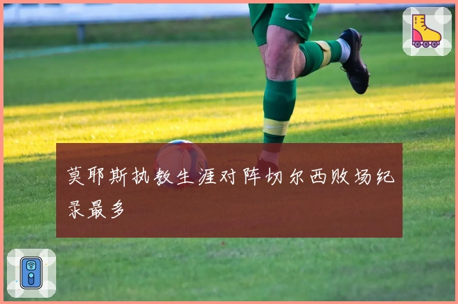 莫耶斯执教生涯对阵切尔西败场纪录最多