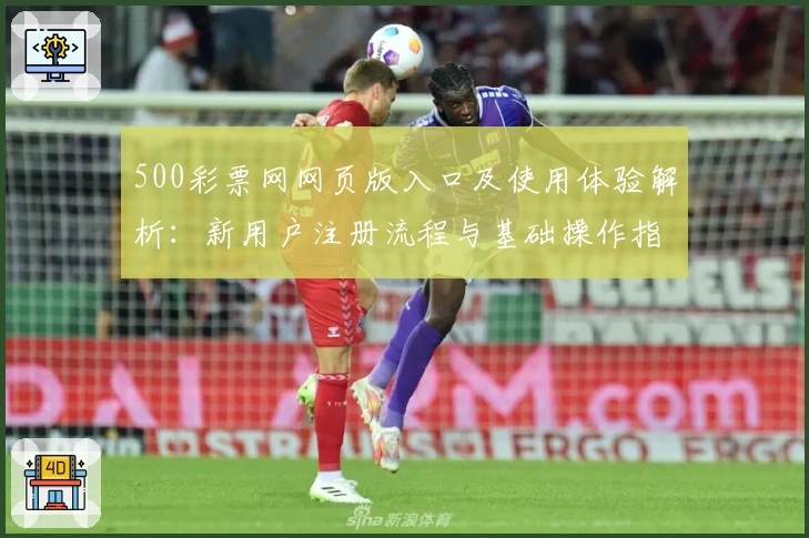 500彩票网网页版入口及使用体验解析：新用户注册流程与基础操作指南