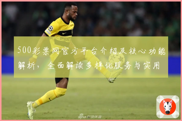 500彩票网官方平台介绍及核心功能解析，全面解读多样化服务与实用亮点