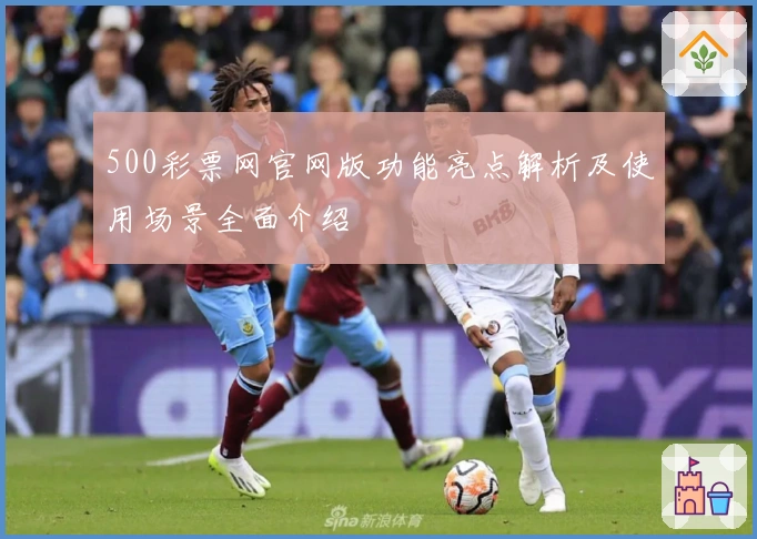 500彩票网官网版功能亮点解析及使用场景全面介绍