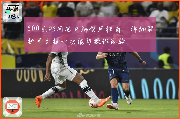 500竞彩网客户端使用指南：详细解析平台核心功能与操作体验
