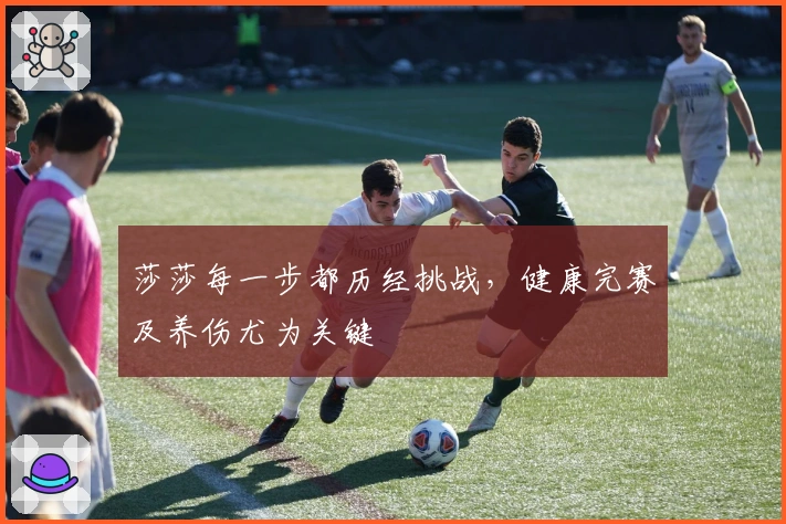 莎莎每一步都历经挑战，健康完赛及养伤尤为关键