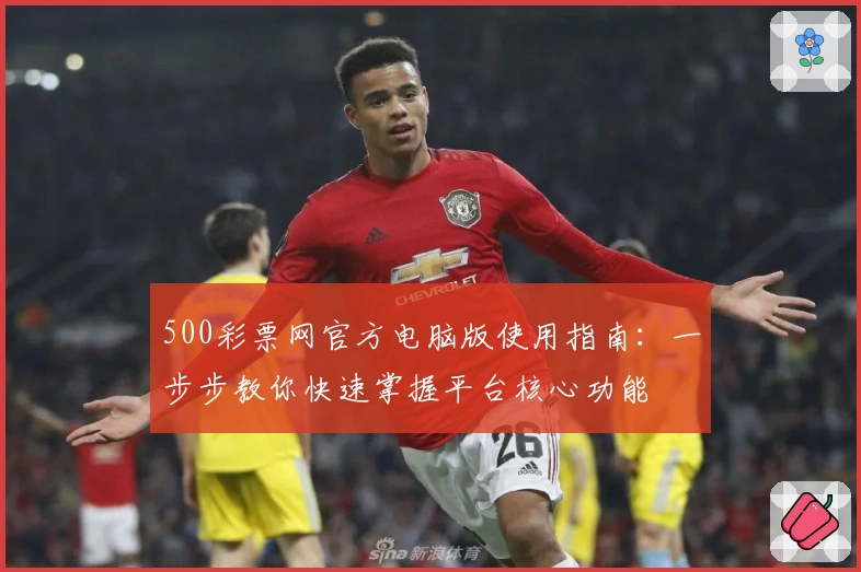 500彩票网官方电脑版使用指南:一步步教你快速掌握平台核心功能