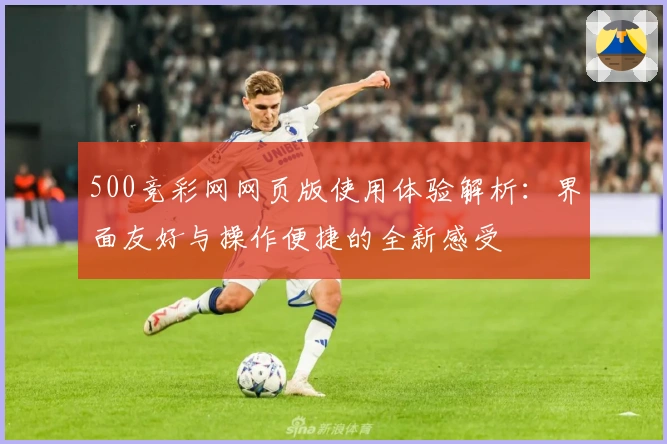500竞彩网网页版使用体验解析:界面友好与操作便捷的全新感受