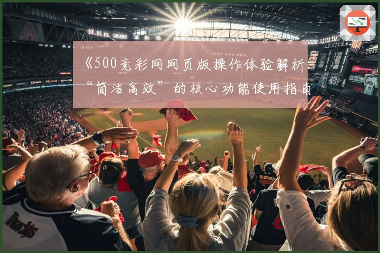 《500竞彩网网页版操作体验解析：“简洁高效”的核心功能使用指南》